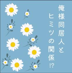 俺様同居人とヒミツの関係!?