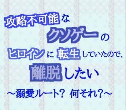 攻略不可能なクソゲーのヒロインに転生していたので、離脱したい 〜溺愛ルート？　何それ？〜