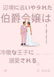 辺境に追いやられた伯爵令嬢は冷徹な王子に溺愛される