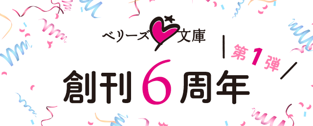 ベリーズ文庫創刊6周年♥第1弾	